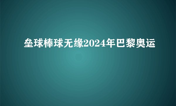 垒球棒球无缘2024年巴黎奥运