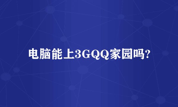 电脑能上3GQQ家园吗?