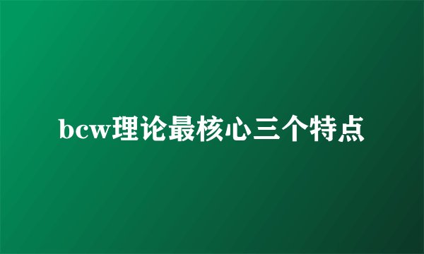 bcw理论最核心三个特点