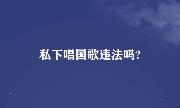 私下唱国歌违法吗?