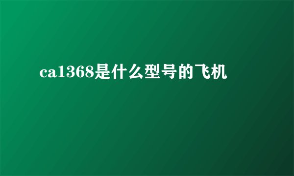 ca1368是什么型号的飞机