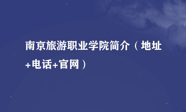 南京旅游职业学院简介（地址+电话+官网）