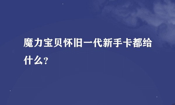 魔力宝贝怀旧一代新手卡都给什么？
