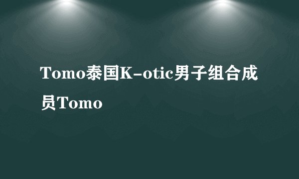 Tomo泰国K-otic男子组合成员Tomo