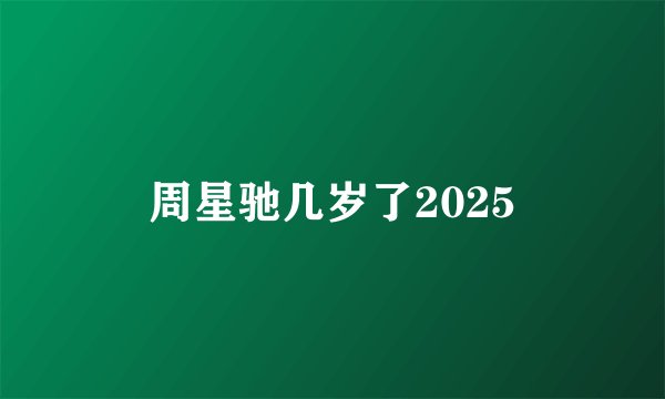 周星驰几岁了2025