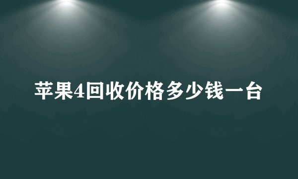 苹果4回收价格多少钱一台