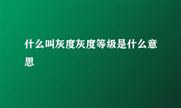 什么叫灰度灰度等级是什么意思