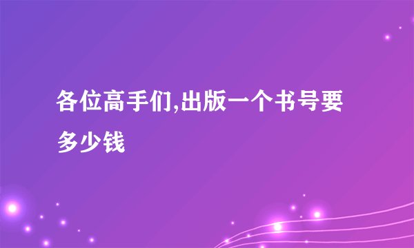 各位高手们,出版一个书号要多少钱