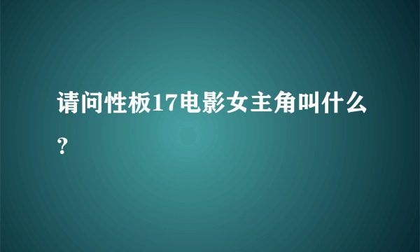 请问性板17电影女主角叫什么？