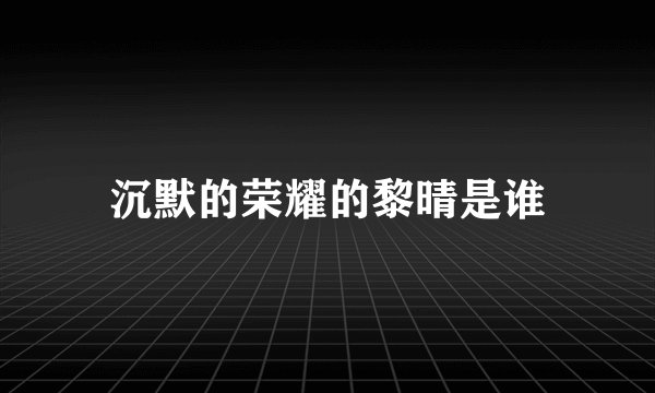 沉默的荣耀的黎晴是谁