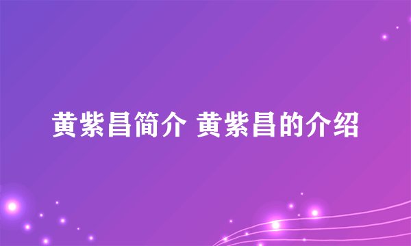 黄紫昌简介 黄紫昌的介绍
