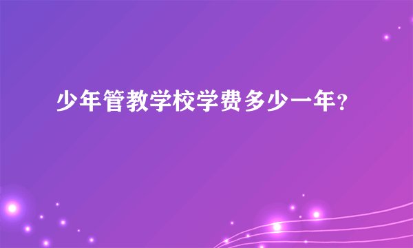 少年管教学校学费多少一年？