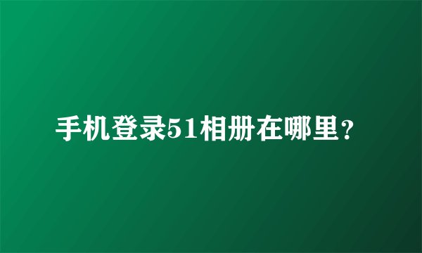 手机登录51相册在哪里？