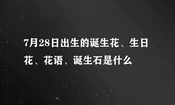 7月28日出生的诞生花、生日花、花语、诞生石是什么