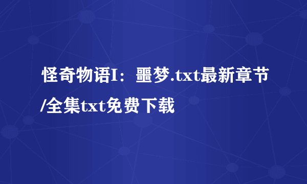 怪奇物语I：噩梦.txt最新章节/全集txt免费下载