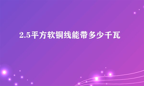 2.5平方软铜线能带多少千瓦