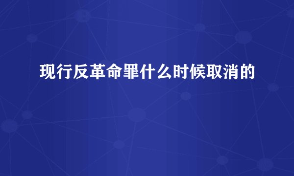 现行反革命罪什么时候取消的