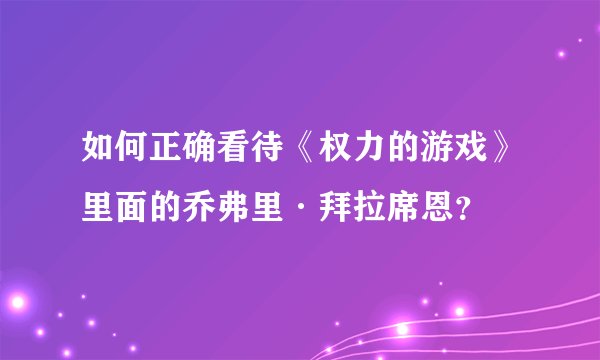 如何正确看待《权力的游戏》里面的乔弗里·拜拉席恩？