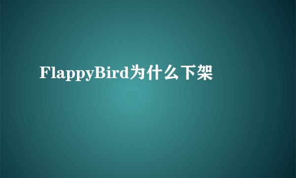 FlappyBird为什么下架