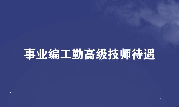 事业编工勤高级技师待遇