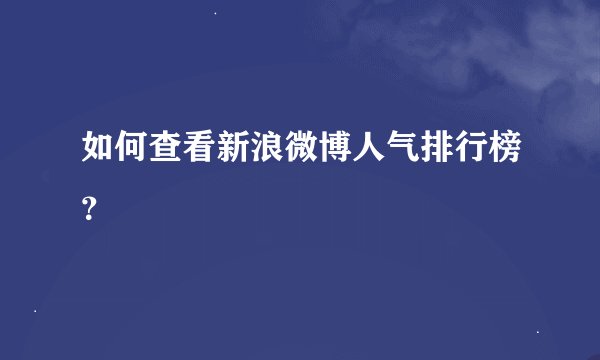 如何查看新浪微博人气排行榜？