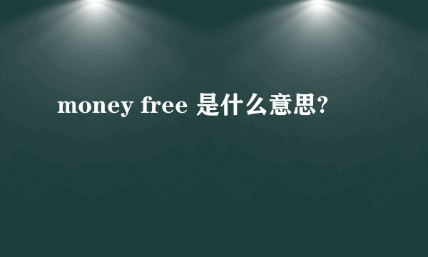 money free 是什么意思?