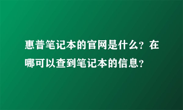 惠普笔记本的官网是什么？在哪可以查到笔记本的信息？