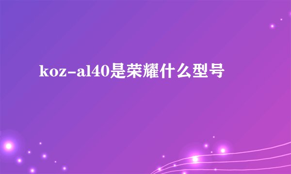 koz-al40是荣耀什么型号