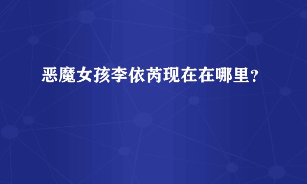 恶魔女孩李依芮现在在哪里？