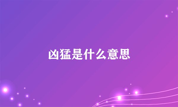 凶猛是什么意思