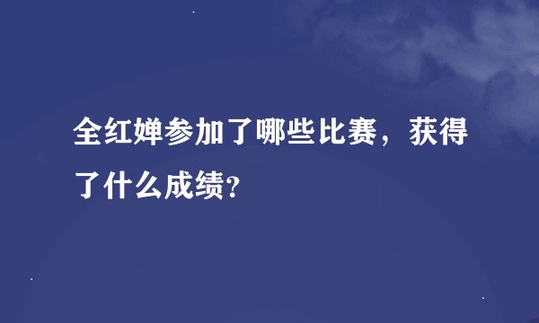 全红婵参加了哪些比赛，获得了什么成绩？