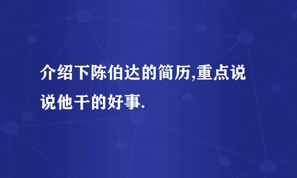 介绍下陈伯达的简历,重点说说他干的好事.