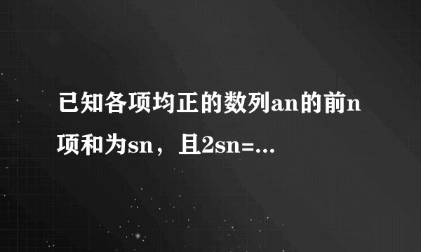 已知各项均正的数列an的前n项和为sn，且2sn=1/2（an^2+an）