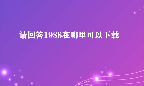 请回答1988在哪里可以下载