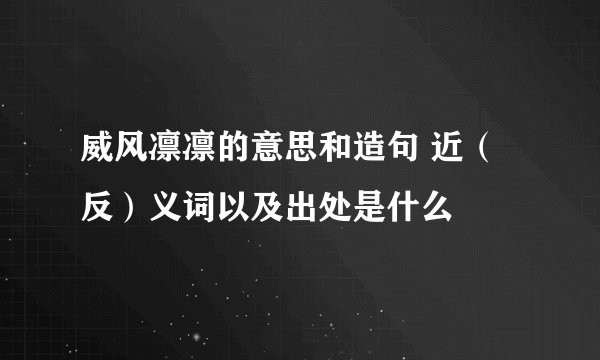 威风凛凛的意思和造句 近（反）义词以及出处是什么