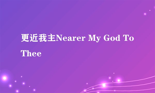 更近我主Nearer My God To Thee