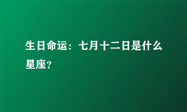 生日命运：七月十二日是什么星座？