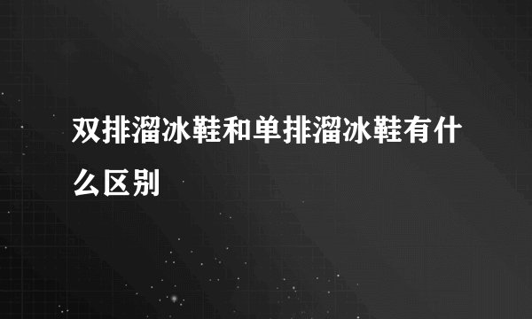 双排溜冰鞋和单排溜冰鞋有什么区别