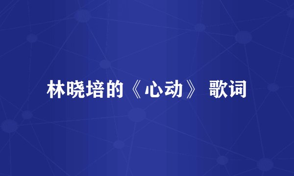 林晓培的《心动》 歌词