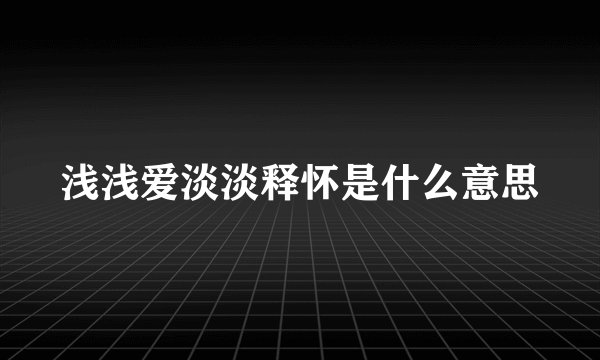 浅浅爱淡淡释怀是什么意思