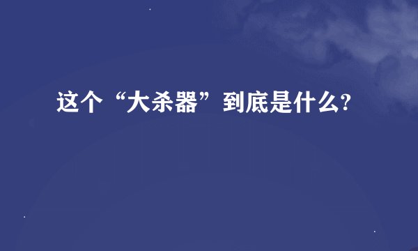 这个“大杀器”到底是什么?