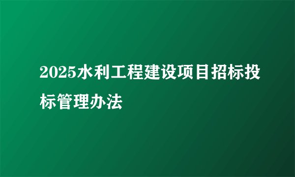 2025水利工程建设项目招标投标管理办法