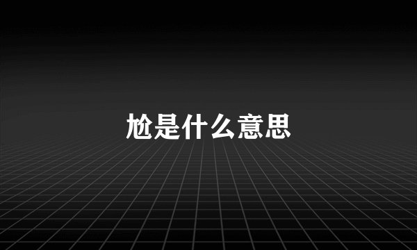 尬是什么意思