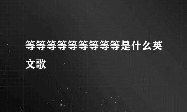 等等等等等等等等等是什么英文歌