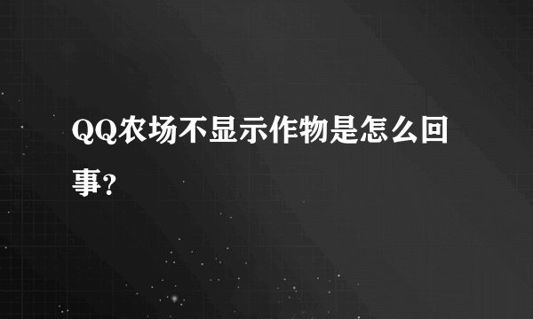 QQ农场不显示作物是怎么回事？