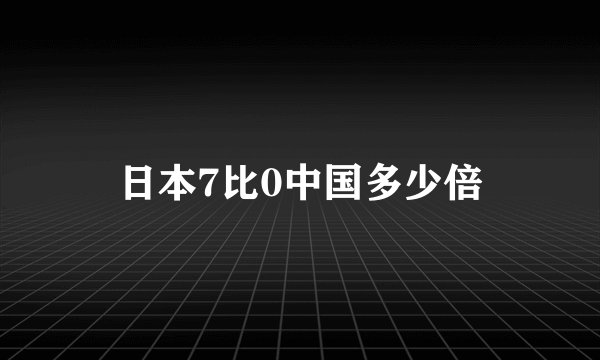 日本7比0中国多少倍