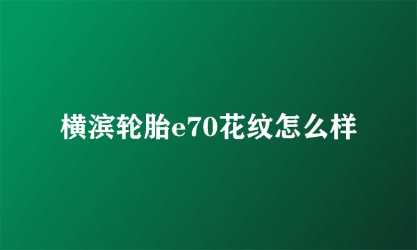 横滨轮胎e70花纹怎么样
