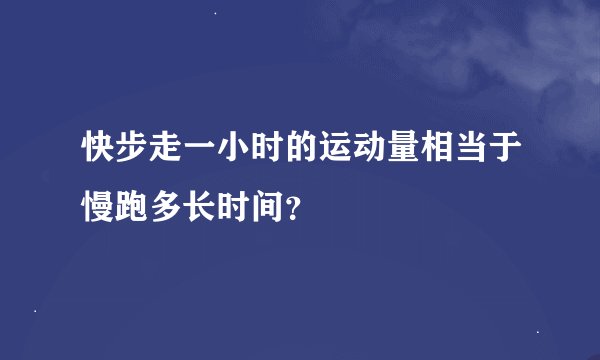 快步走一小时的运动量相当于慢跑多长时间？