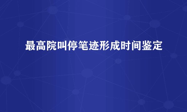最高院叫停笔迹形成时间鉴定