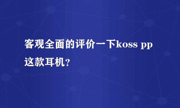 客观全面的评价一下koss pp这款耳机？